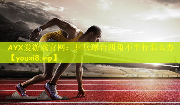 乒乓球台四角不平行怎么办