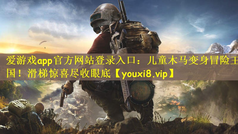 儿童木马变身冒险王国！滑梯惊喜尽收眼底