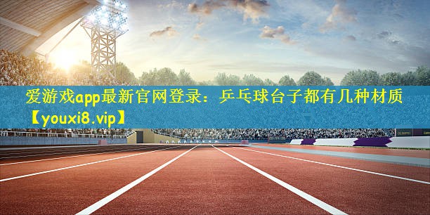乒乓球台子都有几种材质