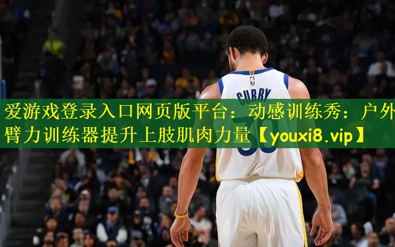 动感训练秀：户外臂力训练器提升上肢肌肉力量